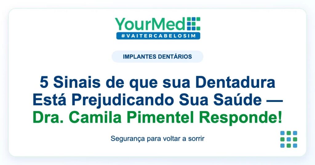 Imagem de destaque YourMed sobre 5 Sinais de que sua Dentadura Está Prejudicando Sua Saúde — Dra. Camila Pimentel Responde!