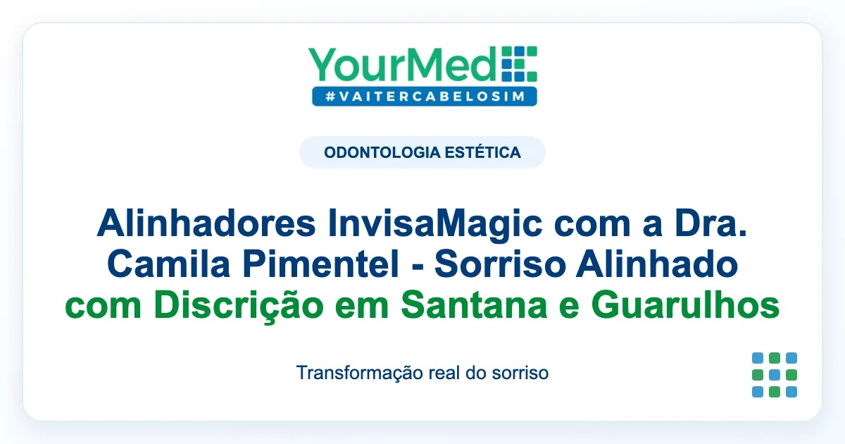 Imagem de destaque YourMed sobre Alinhadores InvisaMagic com a Dra. Camila Pimentel - Sorriso Alinhado com Discrição em Santana e Guarulhos