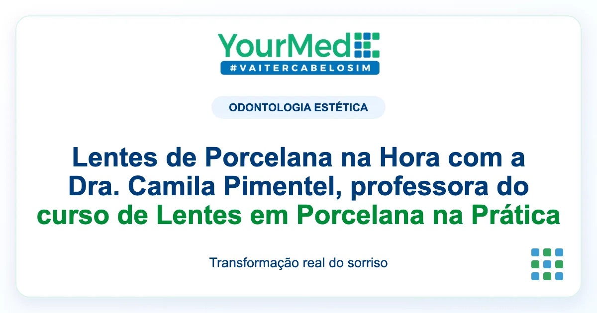 Imagem de destaque YourMed sobre Lentes de Porcelana na Hora com a Dra. Camila Pimentel, professora do curso de Lentes em Porcelana na Prática